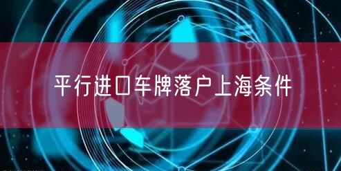 平行进口车牌落户上海条件