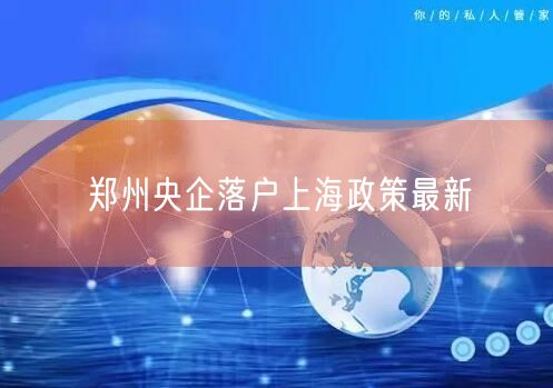 郑州央企落户上海政策最新