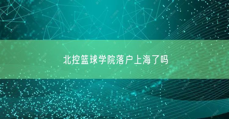 北控篮球学院落户上海了吗