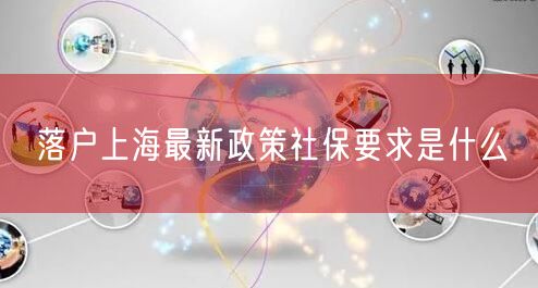 落户上海最新政策社保要求是什么