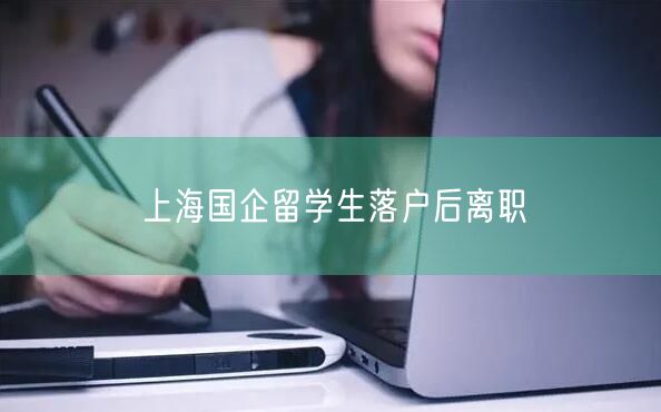 上海国企留学生落户后离职