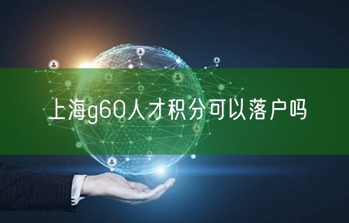 上海g60人才积分可以落户吗