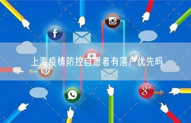 上海疫情防控自愿者有落户优先吗