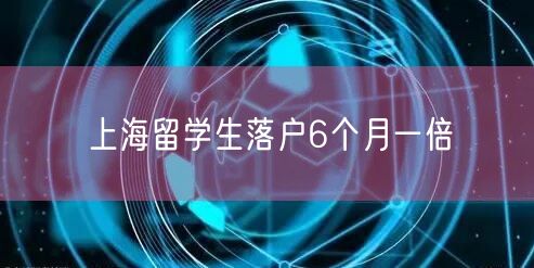 上海留学生落户6个月一倍