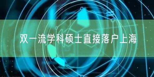 双一流学科硕士直接落户上海