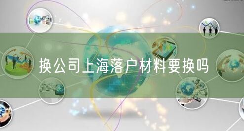 换公司上海落户材料要换吗