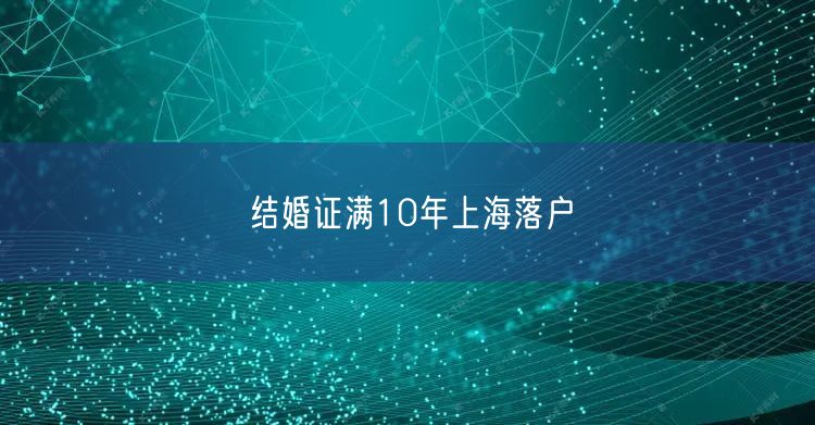 结婚证满10年上海落户