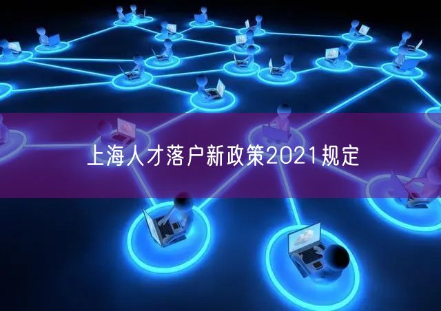 上海人才落户新政策2021规定