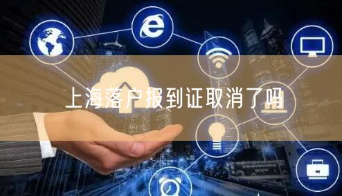 上海落户报到证取消了吗