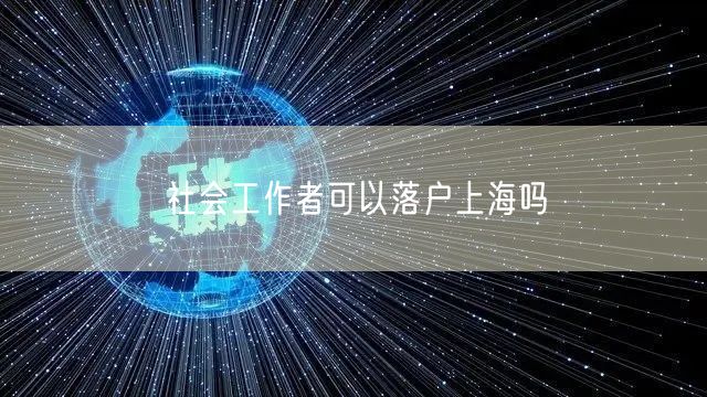 社会工作者可以落户上海吗