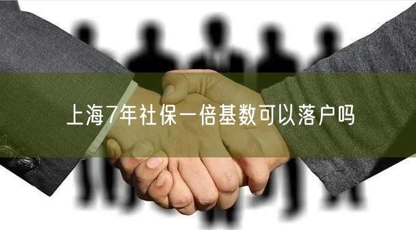 上海7年社保一倍基数可以落户吗