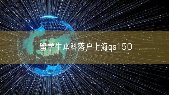 留学生本科落户上海qs150