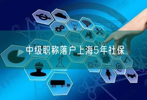 中级职称落户上海5年社保