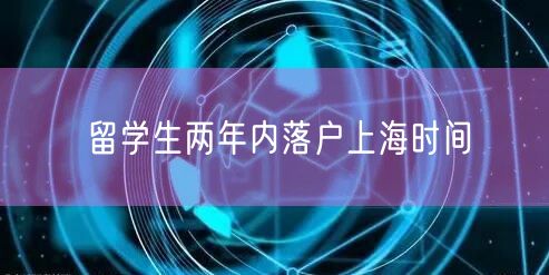 留学生两年内落户上海时间