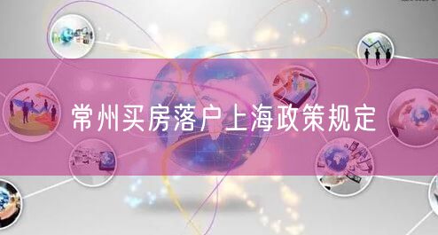 常州买房落户上海政策规定