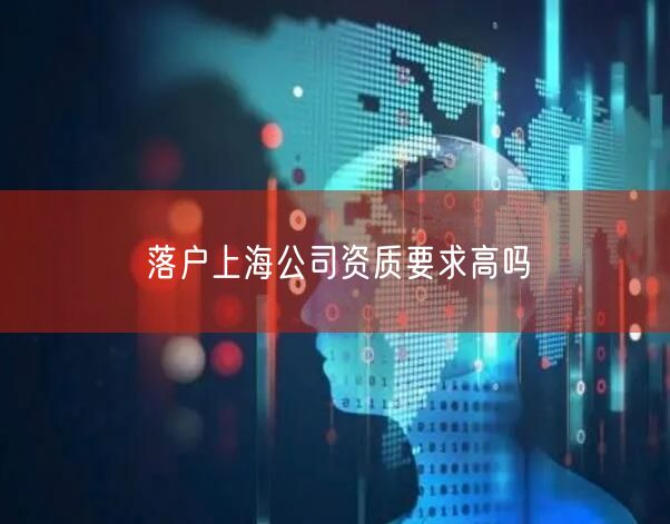 落户上海公司资质要求高吗