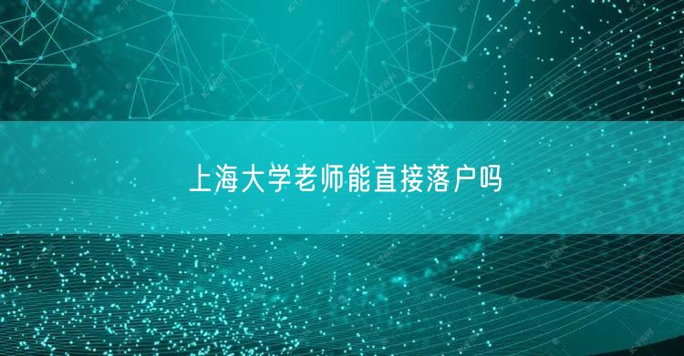 上海大学老师能直接落户吗