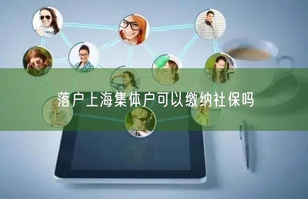 落户上海集体户可以缴纳社保吗