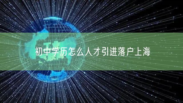 初中学历怎么人才引进落户上海