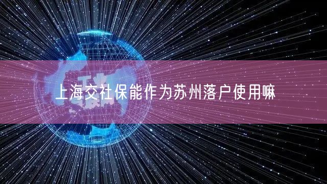 上海交社保能作为苏州落户使用嘛