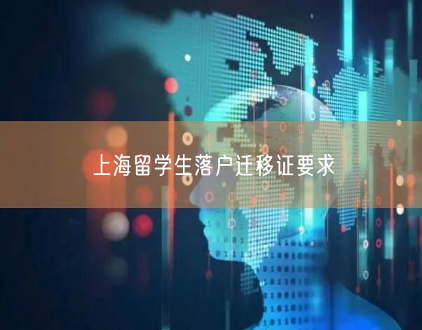 上海留学生落户迁移证要求