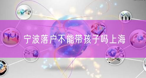 宁波落户不能带孩子吗上海