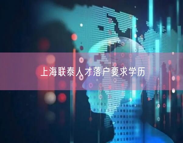 上海联泰人才落户要求学历