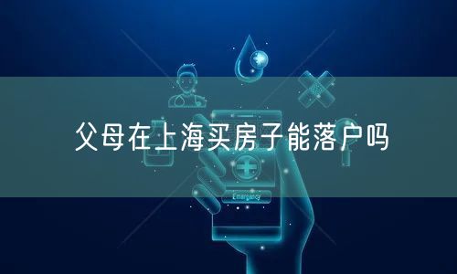 父母在上海买房子能落户吗