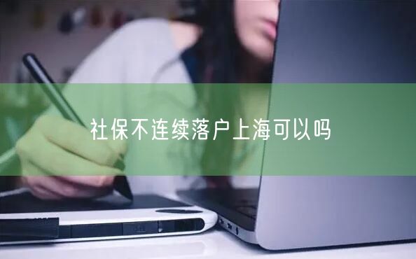 社保不连续落户上海可以吗