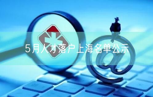 5月人才落户上海名单公示