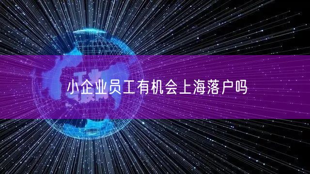 小企业员工有机会上海落户吗