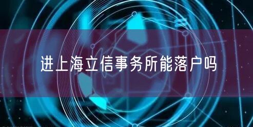 进上海立信事务所能落户吗