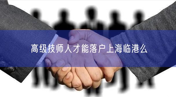 高级技师人才能落户上海临港么