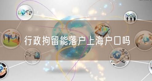 行政拘留能落户上海户口吗