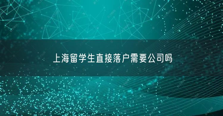 上海留学生直接落户需要公司吗