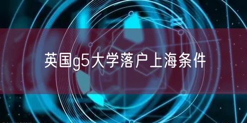 英国g5大学落户上海条件