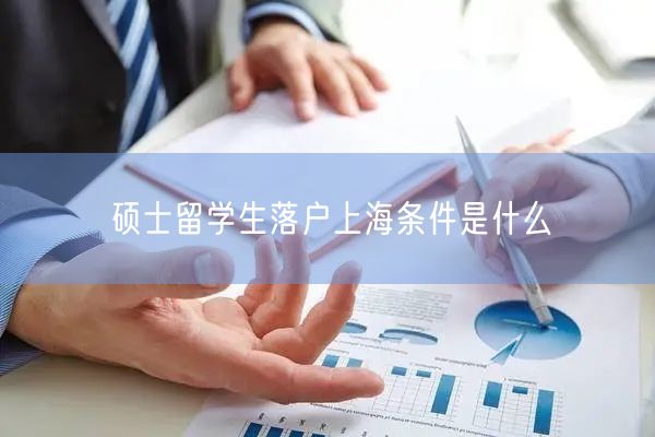 硕士留学生落户上海条件是什么