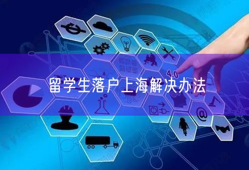 留学生落户上海解决办法