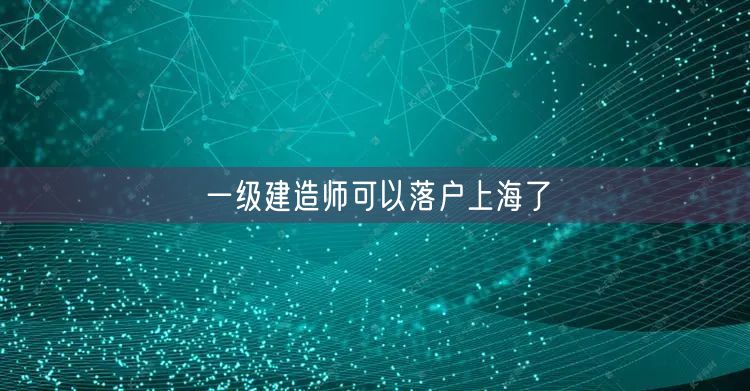 一级建造师可以落户上海了