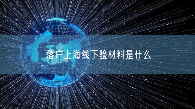 落户上海线下验材料是什么