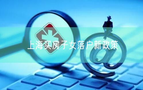 上海买房子女落户新政策