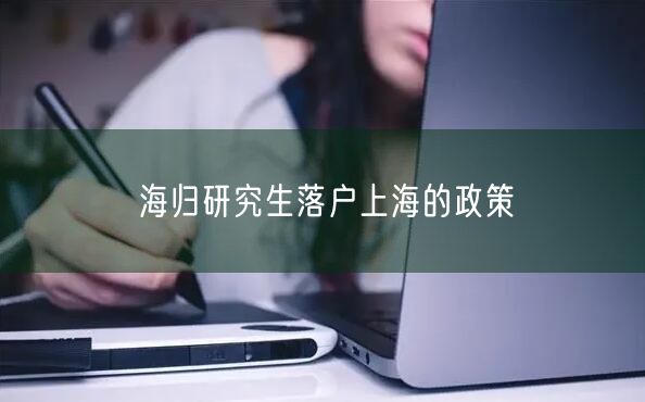 海归研究生落户上海的政策