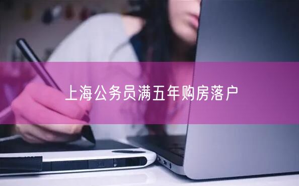 上海公务员满五年购房落户