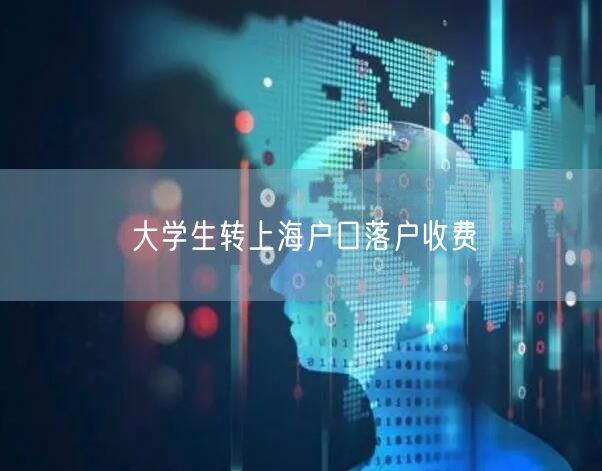 大学生转上海户口落户收费