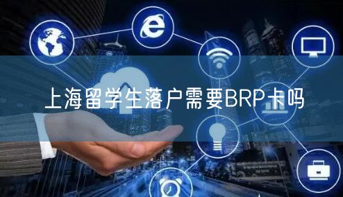 上海留学生落户需要BRP卡吗