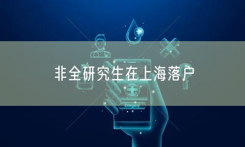 非全研究生在上海落户