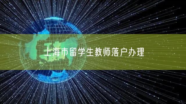 上海市留学生教师落户办理