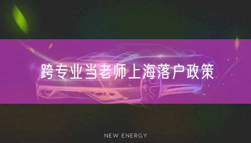 跨专业当老师上海落户政策