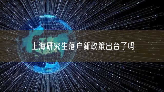 上海研究生落户新政策出台了吗