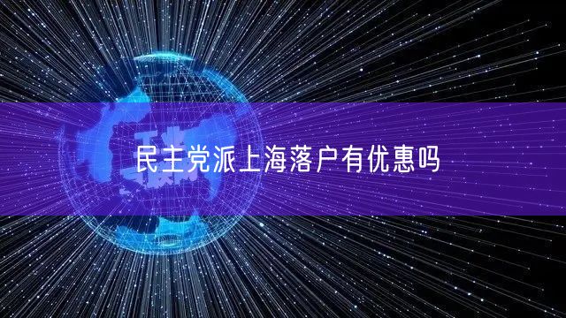 民主党派上海落户有优惠吗